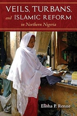 Veils, Turbans, and Islamic Reform in Northern Nigeria - Elisha P. Renne
