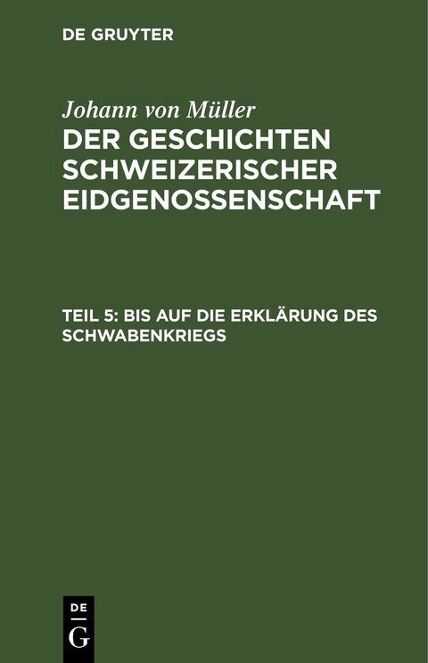 Johann von M&uuml;ller: Der Geschichten Schweizerischer Eidgenossenschaft / Bis auf die Erkl&auml;rung des Schwabenkriegs - Johann Von M&uuml;ller