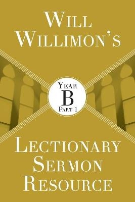 Will Willimon&rsquo;s Lectionary Sermon Resource: Year B Part 1 - William H. Willimon
