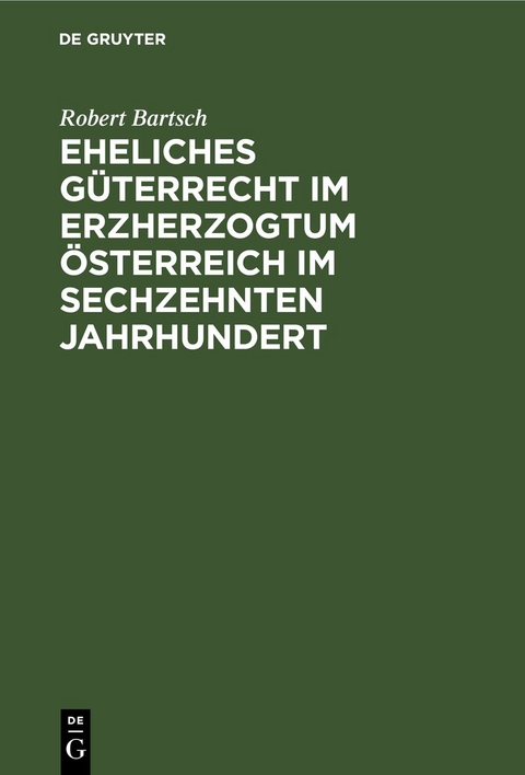 Eheliches G&uuml;terrecht im Erzherzogtum &Ouml;sterreich im sechzehnten Jahrhundert - Robert Bartsch