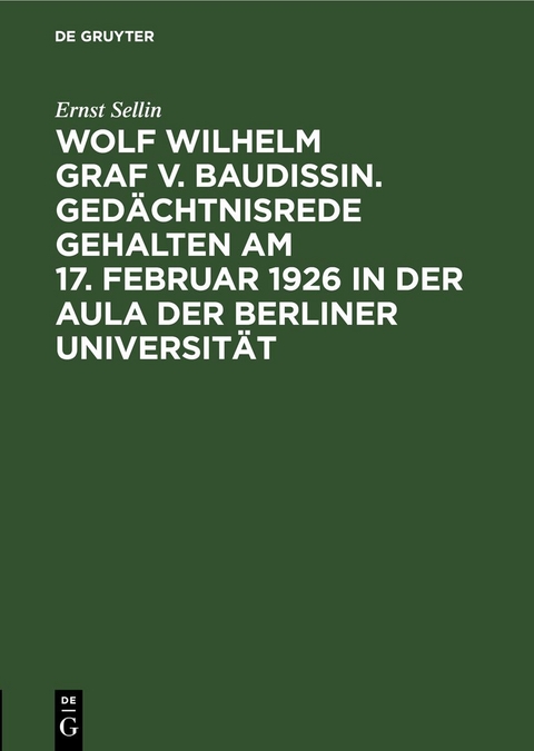 Wolf Wilhelm Graf v. Baudissin. Ged&auml;chtnisrede gehalten Am 17. Februar 1926 in der Aula der Berliner Universit&auml;t - Ernst Sellin