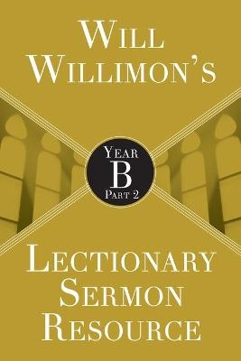 Will Willimon&rsquo;s Lectionary Sermon Resource: Year B Part 2 - William H. Willimon