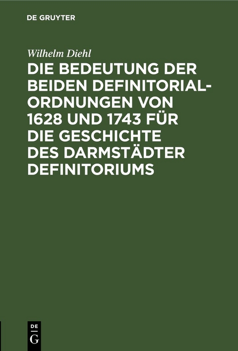 Die Bedeutung der beiden Definitorialordnungen von 1628 und 1743 f&uuml;r die Geschichte des Darmst&auml;dter Definitoriums - Wilhelm Diehl