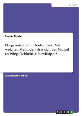 Pflegenotstand in Deutschland. Mit welchen Methoden l&Atilde;&curren;sst sich der Mangel an Pflegefachkr&Atilde;&curren;ften bew&Atilde;&curren;ltigen? - Sophia Mester