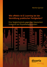 Wie effektiv ist E-Learning bei der Vermittlung praktischer Fertigkeiten?: Eine Vergleichsstudie gegen&uuml;ber klassischem Unterricht bei Physiotherapiesch&uuml;lern - Manfred Eglmeier