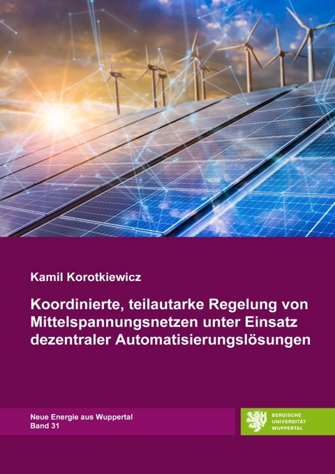 Neue Energie aus Wuppertal / Koordinierte, teilautarke Regelung von Mittelspannungsnetzen unter Einsatz dezentraler Automatisierungsl&ouml;sungen - Kamil Korotkiewicz