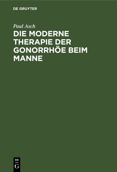 Die moderne Therapie der Gonorrh&ouml;e beim Manne - Paul Asch
