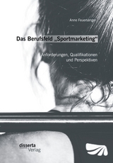 Das Berufsfeld &bdquo;Sportmarketing&ldquo;: Anforderungen, Qualifikationen und Perspektiven - Anne Feuers&auml;nger
