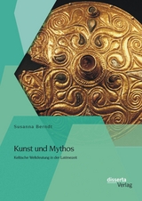 Kunst und Mythos: Keltische Weltdeutung in der Lat&egrave;nezeit - Susanna Berndt
