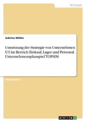 Umsetzung der Strategie von Unternehmen U3 im Bereich Einkauf, Lager und Personal. Unternehmensplanspiel TOPSIM - Sabrina M&Atilde;&frac14;ller