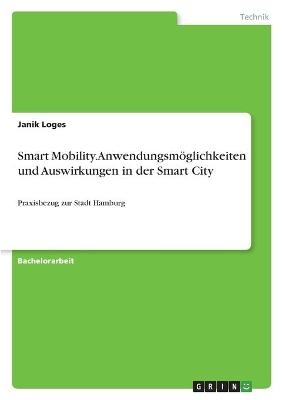 Smart Mobility. Anwendungsm&Atilde;&para;glichkeiten und Auswirkungen in der Smart City - Janik Loges