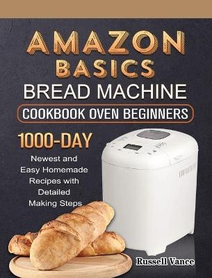Amazon Basics Bread Machine Cookbook For Beginners - Russell Vance