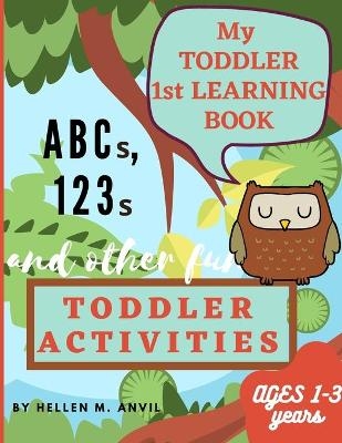 My Toddler 1st Learning Book ABCs, 123s and other fun Toddler Activities - Hellen Anvil