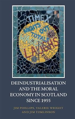 Deindustrialisation and the Moral Economy in Scotland since 1955 - Jim Phillips, Valerie Wright, Jim Tomlinson