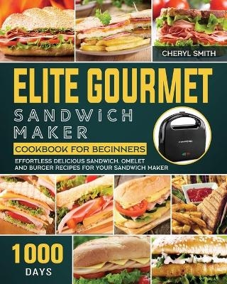 Elite Gourmet Sandwich Maker Cookbook for Beginners - Cheryl Smith