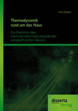 Thermodynamik rund um das Haus: Ein &Uuml;berblick &uuml;ber chemisch-technische Aspekte des energieeffizienten Bauens - Felix Kasten