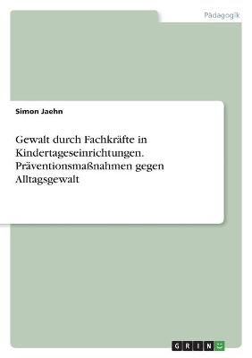 Gewalt durch Fachkräfte in Kindertageseinrichtungen. Präventionsmaßnahmen gegen Alltagsgewalt
