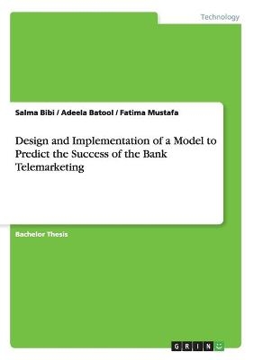 Design and Implementation of a Model to Predict the Success of the Bank Telemarketing - Salma Bibi, Adeela Batool, Fatima Mustafa