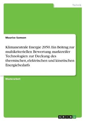 Klimaneutrale Energie 2050. Ein Beitrag zur multikriteriellen Bewertung marktreifer Technologien zur Deckung des thermischen, elektrischen und kinetischen Energiebedarfs - Maurice Samson