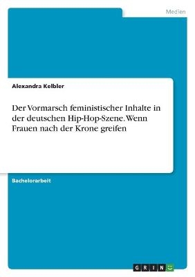 Der Vormarsch feministischer Inhalte in der deutschen Hip-Hop-Szene. Wenn Frauen nach der Krone greifen - Alexandra Kelbler