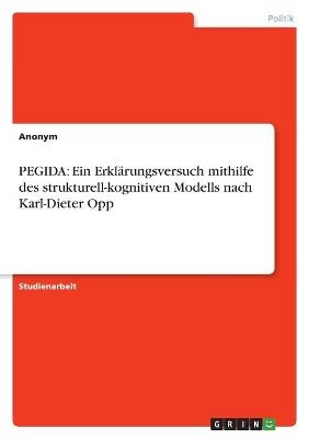 PEGIDA: Ein Erkl&Atilde;&curren;rungsversuch mithilfe des strukturell-kognitiven Modells nach Karl-Dieter Opp -  Anonymous