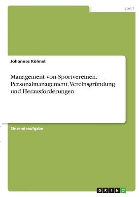Management von Sportvereinen. Personalmanagement, Vereinsgr&Atilde;&frac14;ndung und Herausforderungen - Johannes K&Atilde;&para;lmel