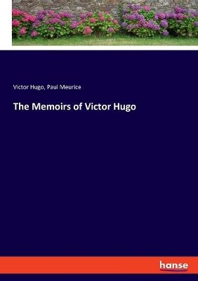 The Memoirs of Victor Hugo - Victor Hugo, Paul Meurice