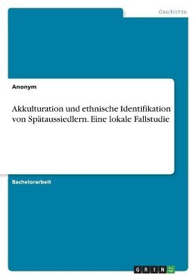 Akkulturation und ethnische Identifikation von Sp&Atilde;&curren;taussiedlern. Eine lokale Fallstudie -  Anonymous