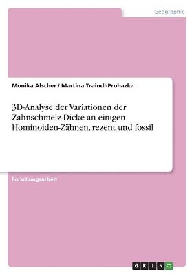 3D-Analyse der Variationen der Zahnschmelz-Dicke an einigen Hominoiden-Z&auml;hnen, rezent und fossil - Monika Alscher, Martina Traindl-Prohazka