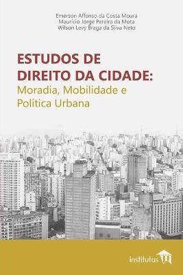 Estudos de Direito da Cidade - Emerson Affonso da Costa Moura, Wilson Levy Braga Da Silva Neto, Maur&iacute;cio Jorge Pereira Da Mota