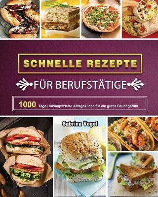 Schnelle Rezepte f&uuml;r Berufst&auml;tige 2021 - Sabrina Vogel