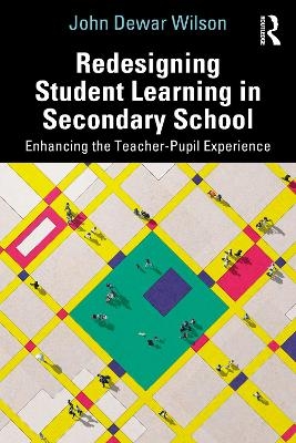 Redesigning Student Learning in Secondary School - John Dewar Wilson