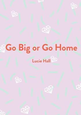 Go Big or Go Home - Lucie Hall