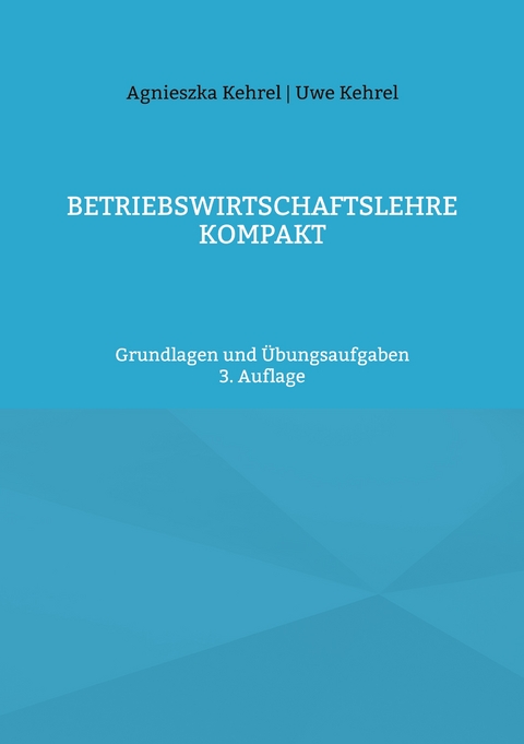Betriebswirtschaftslehre kompakt - Uwe Kehrel, Agnieszka Kehrel