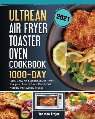 Ultrean Air Fryer Toaster Oven Cookbook 2021 - Vanessa Trojan