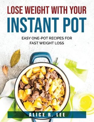 Lose Weight with Your Instant Pot -  Alice R Lee
