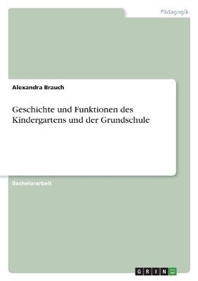 Geschichte und Funktionen des Kindergartens und der Grundschule - Alexandra Brauch