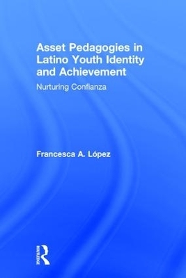 Asset Pedagogies in Latino Youth Identity and Achievement - Francesca A. L&oacute;pez