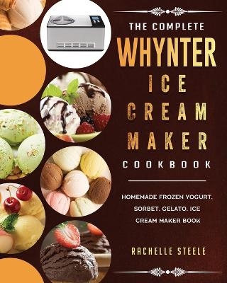 The Complete Whynter Ice Cream Maker Cookbook - Rachelle Steele