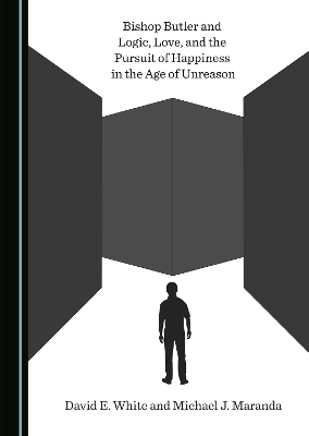 Bishop Butler and Logic, Love, and the Pursuit of Happiness in the Age of Unreason - David White, Michael J. Maranda