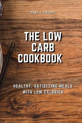 The Low-Carb Cookbook Healthy, Satisfying Meals with Low Calories - Sara R Tinsley