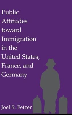 Public Attitudes toward Immigration in the United States, France, and Germany - Joel S. Fetzer