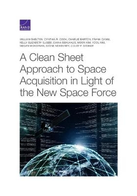 A Clean Sheet Approach to Space Acquisition in Light of the New Space Force - William Shelton, Cynthia R Cook, Charlie Barton