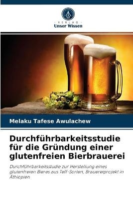 Durchf&uuml;hrbarkeitsstudie f&uuml;r die Gr&uuml;ndung einer glutenfreien Bierbrauerei - Melaku Tafese Awulachew