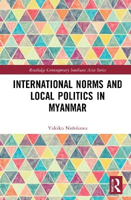 International Norms and Local Politics in Myanmar - Yukiko Nishikawa