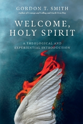 Welcome, Holy Spirit &ndash; A Theological and Experiential Introduction - Gordon T. Smith