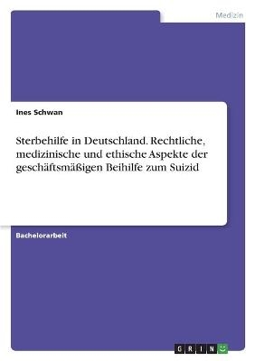 Sterbehilfe in Deutschland. Rechtliche, medizinische und ethische Aspekte der gesch&Atilde;&curren;ftsm&Atilde;&curren;&Atilde;igen Beihilfe zum Suizid - Ines Schwan
