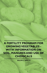 A Fertility Program for Growing Vegetables - With Information on Soil, Manures and Use of Chemicals - Ralph L. Watts