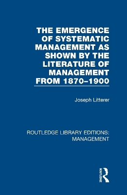 The Emergence of Systematic Management as Shown by the Literature of Management from 1870-1900 - Joseph Litterer
