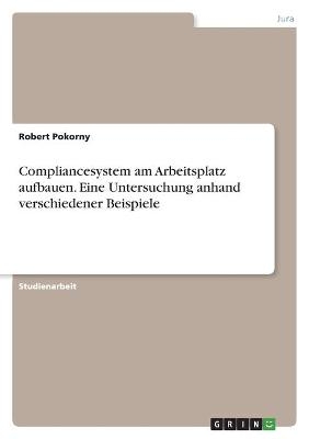 Compliancesystem am Arbeitsplatz aufbauen. Eine Untersuchung anhand verschiedener Beispiele